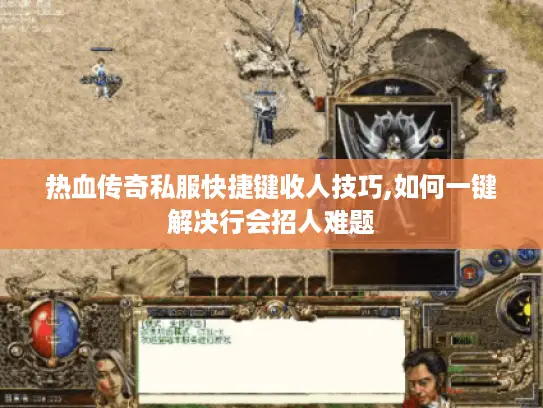 热血传奇私服快捷键收人技巧,如何一键解决行会招人难题 热血传奇私服快捷键收人技巧,如何一键解决行会招人难题