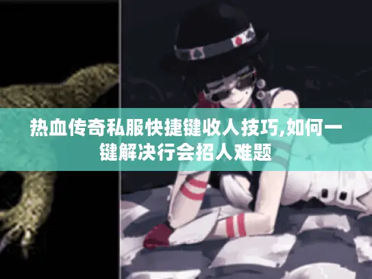 热血传奇私服快捷键收人技巧,如何一键解决行会招人难题 热血传奇私服快捷键收人技巧,如何一键解决行会招人难题