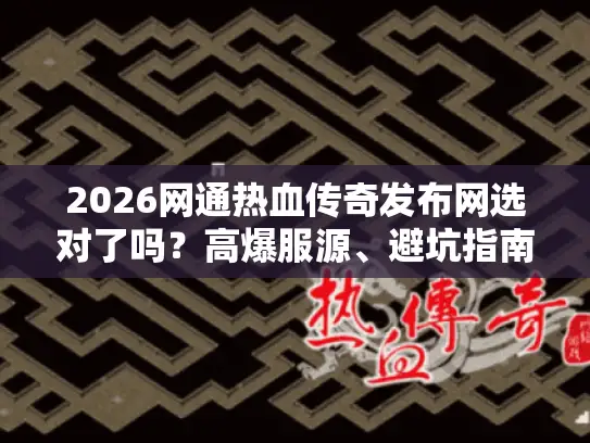 2026网通热血传奇发布网选对了吗？高爆服源、避坑指南、玩家实测全解析