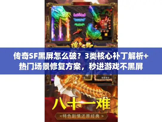 传奇SF黑屏怎么破?3类核心补丁解析+热门场景修复方案,秒进游戏不黑屏 传奇SF黑屏怎么破?3类核心补丁解析+热门场景修复方案,秒进游戏不黑屏