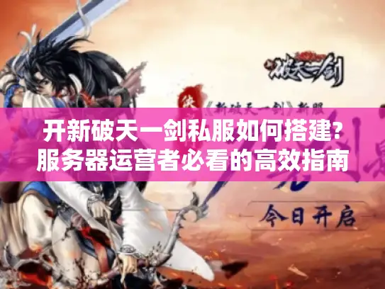 开新破天一剑私服如何搭建?服务器运营者必看的高效指南