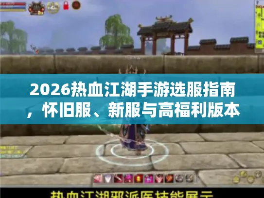 2026热血江湖手游选服指南，怀旧服、新服与高福利版本推荐
