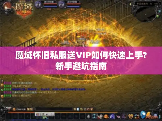 魔域怀旧私服送VIP如何快速上手?新手避坑指南