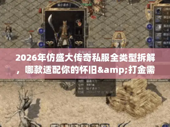 2026年仿盛大传奇私服全类型拆解，哪款适配你的怀旧&打金需求？
