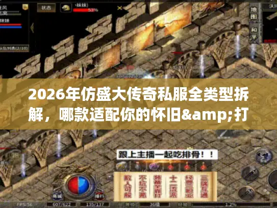 2026年仿盛大传奇私服全类型拆解，哪款适配你的怀旧&打金需求？