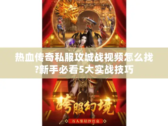 热血传奇私服攻城战视频怎么找?新手必看5大实战技巧