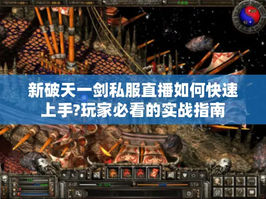 新破天一剑私服直播如何快速上手?玩家必看的实战指南