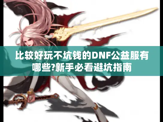 比较好玩不坑钱的DNF公益服有哪些?新手必看避坑指南 比较好玩不坑钱的DNF公益服有哪些?新手必看避坑指南