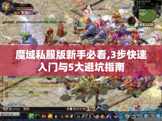魔域私服版新手必看,3步快速入门与5大避坑指南 魔域私服版新手必看,3步快速入门与5大避坑指南