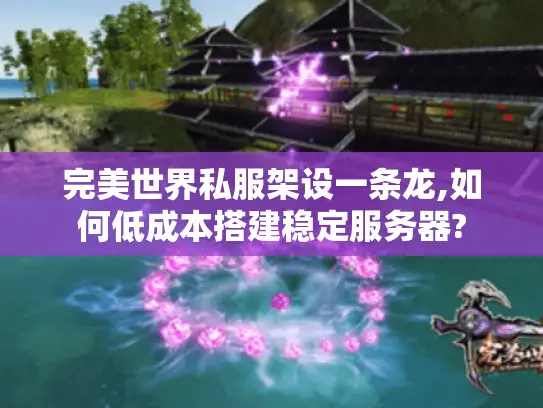 完美世界私服架设一条龙,如何低成本搭建稳定服务器?