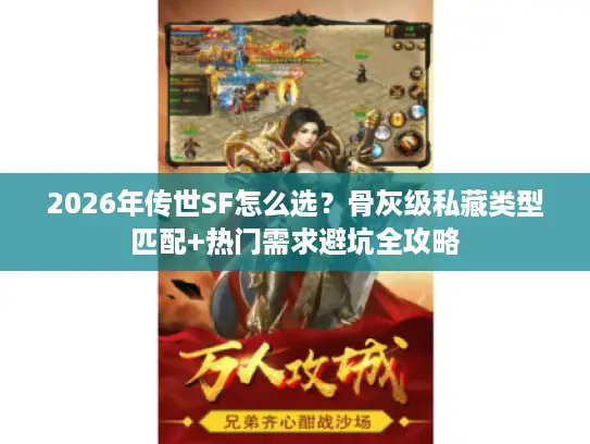 2026年传世SF怎么选?骨灰级私藏类型匹配+热门需求避坑全攻略 2026年传世SF怎么选?骨灰级私藏类型匹配+热门需求避坑全攻略