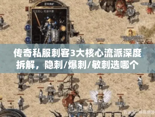 传奇私服刺客3大核心流派深度拆解，隐刺/爆刺/敏刺选哪个？附2026最新配装