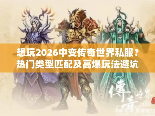 想玩2026中变传奇世界私服?热门类型匹配及高爆玩法避坑攻略来了 想玩2026中变传奇世界私服?热门类型匹配及高爆玩法避坑攻略来了