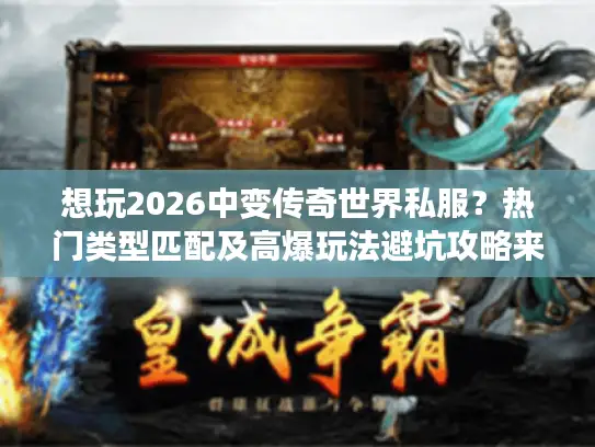 想玩2026中变传奇世界私服?热门类型匹配及高爆玩法避坑攻略来了 想玩2026中变传奇世界私服?热门类型匹配及高爆玩法避坑攻略来了