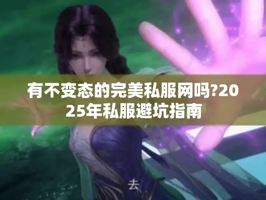 有不变态的完美私服网吗?2025年私服避坑指南