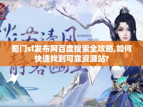蜀门sf发布网百度搜索全攻略,如何快速找到可靠资源站?