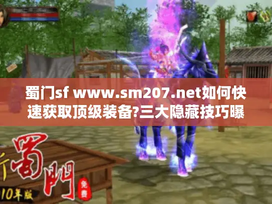 蜀门sf www.sm207.net如何快速获取顶级装备?三大隐藏技巧曝光