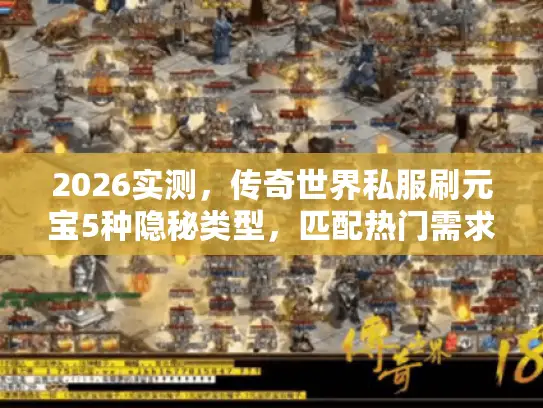 2026实测,传奇世界私服刷元宝5种隐秘类型,匹配热门需求避坑全攻略 2026实测,传奇世界私服刷元宝5种隐秘类型,匹配热门需求避坑全攻略