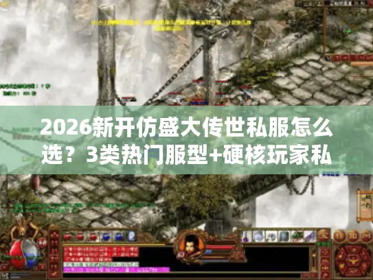 2026新开仿盛大传世私服怎么选？3类热门服型+硬核玩家私藏避坑攻略