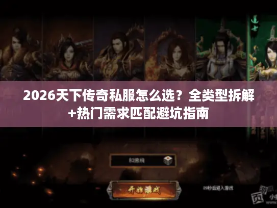 2026天下传奇私服怎么选？全类型拆解+热门需求匹配避坑指南