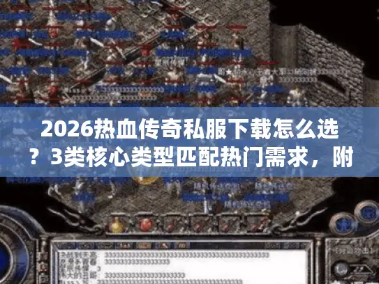 2026热血传奇私服下载怎么选？3类核心类型匹配热门需求，附避坑技巧