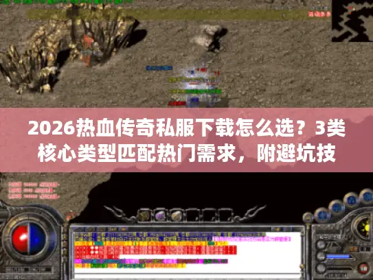 2026热血传奇私服下载怎么选？3类核心类型匹配热门需求，附避坑技巧
