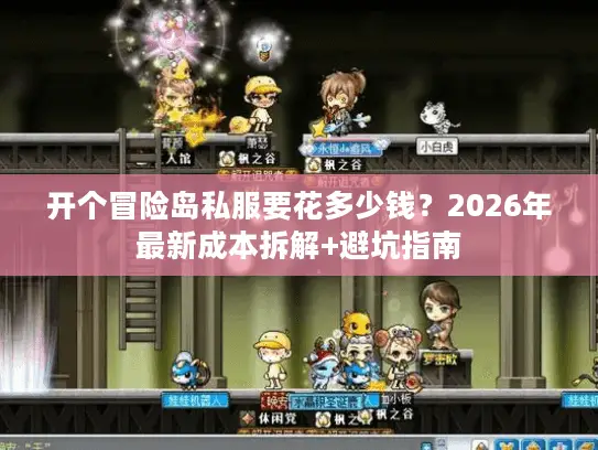 开个冒险岛私服要花多少钱？2026年最新成本拆解+避坑指南