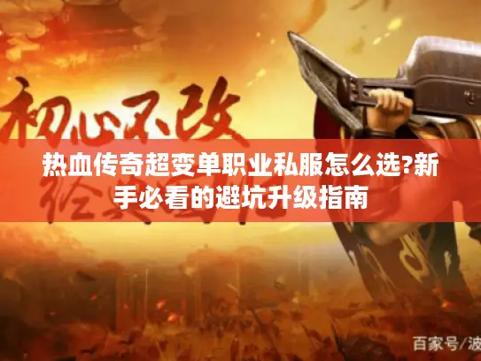 热血传奇超变单职业私服怎么选?新手必看的避坑升级指南