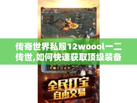 传奇世界私服12woool一二传世,如何快速获取顶级装备与资源?