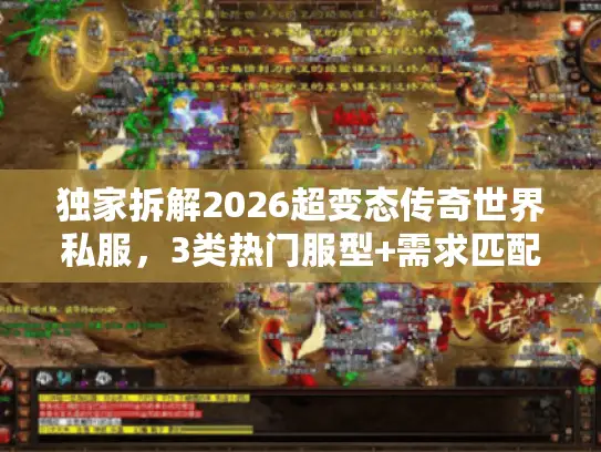 独家拆解2026超变态传奇世界私服，3类热门服型+需求匹配攻略