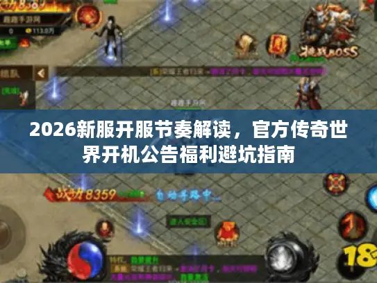 2026新服开服节奏解读，官方传奇世界开机公告福利避坑指南