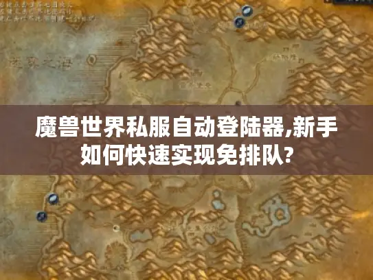魔兽世界私服自动登陆器,新手如何快速实现免排队?