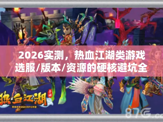 2026实测,热血江湖类游戏选服/版本/资源的硬核避坑全指南 2026实测,热血江湖类游戏选服/版本/资源的硬核避坑全指南