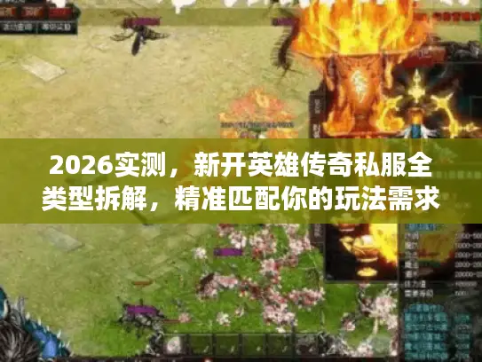 2026实测，新开英雄传奇私服全类型拆解，精准匹配你的玩法需求