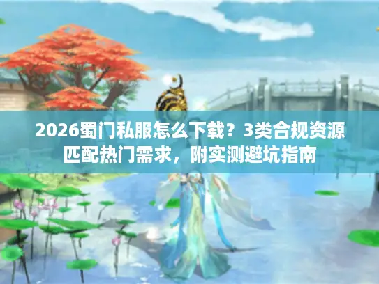 2026蜀门私服怎么下载？3类合规资源匹配热门需求，附实测避坑指南