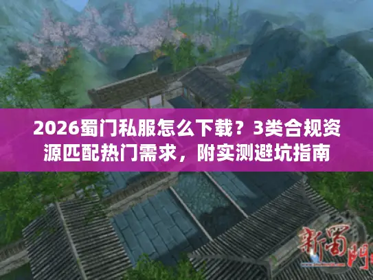 2026蜀门私服怎么下载？3类合规资源匹配热门需求，附实测避坑指南