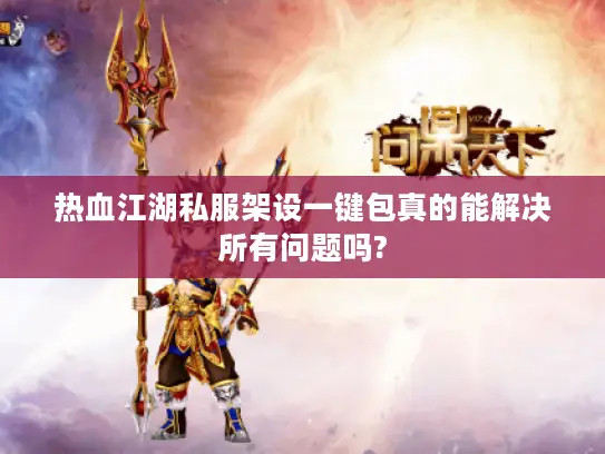 热血江湖私服架设一键包真的能解决所有问题吗? 热血江湖私服架设一键包真的能解决所有问题吗?