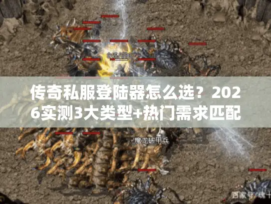 传奇私服登陆器怎么选？2026实测3大类型+热门需求匹配避坑全攻略