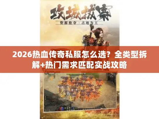 2026热血传奇私服怎么选?全类型拆解+热门需求匹配实战攻略 2026热血传奇私服怎么选?全类型拆解+热门需求匹配实战攻略