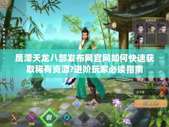鹰潭天龙八部发布网官网如何快速获取稀有资源?进阶玩家必读指南