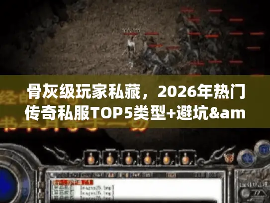 骨灰级玩家私藏，2026年热门传奇私服TOP5类型+避坑&搬砖全攻略