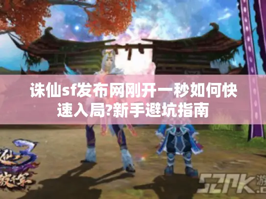 诛仙sf发布网刚开一秒如何快速入局?新手避坑指南