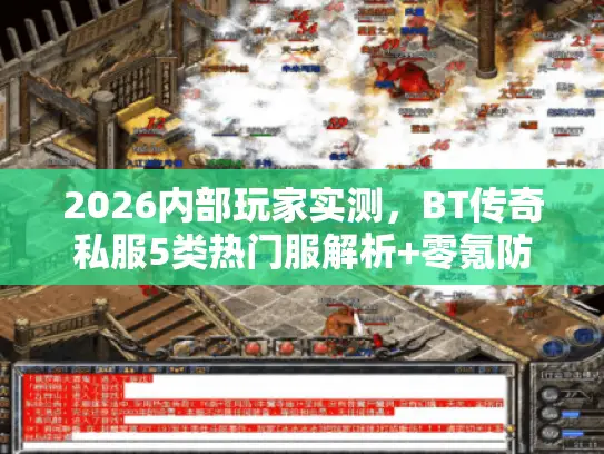 2026内部玩家实测,BT传奇私服5类热门服解析+零氪防跑路全攻略 2026内部玩家实测,BT传奇私服5类热门服解析+零氪防跑路全攻略