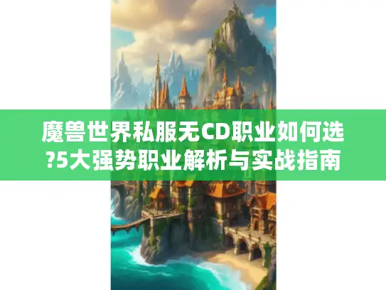 魔兽世界私服无CD职业如何选?5大强势职业解析与实战指南