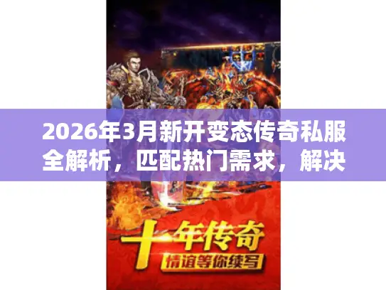 2026年3月新开变态传奇私服全解析,匹配热门需求,解决选服、打金核心痛点 2026年3月新开变态传奇私服全解析,匹配热门需求,解决选服、打金核心痛点