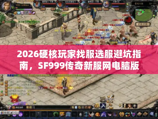 2026硬核玩家找服选服避坑指南，SF999传奇新服网电脑版