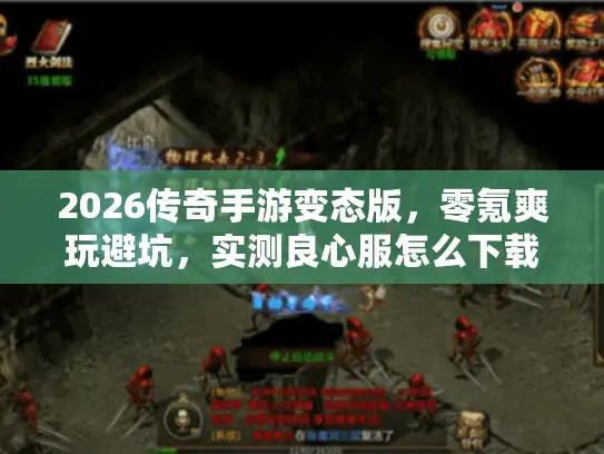 2026传奇手游变态版，零氪爽玩避坑，实测良心服怎么下载？