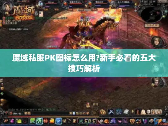 魔域私服PK图标怎么用?新手必看的五大技巧解析 魔域私服PK图标怎么用?新手必看的五大技巧解析