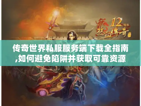 传奇世界私服服务端下载全指南,如何避免陷阱并获取可靠资源?