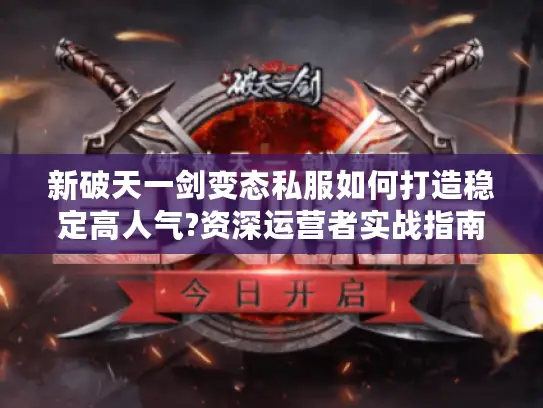 新破天一剑变态私服如何打造稳定高人气?资深运营者实战指南